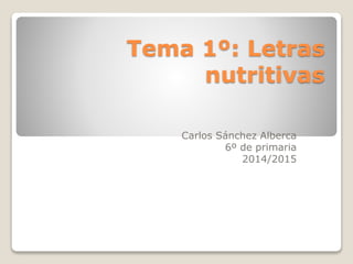 Tema 1º: Letras 
nutritivas 
Carlos Sánchez Alberca 
6º de primaria 
2014/2015 
 
