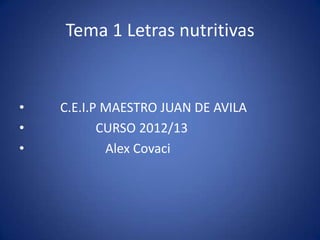 Tema 1 Letras nutritivas


•   C.E.I.P MAESTRO JUAN DE AVILA
•          CURSO 2012/13
•           Alex Covaci
 