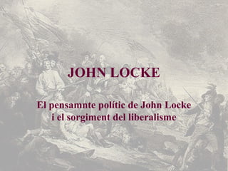 JOHN LOCKE
El pensamnte polític de John Locke
i el sorgiment del liberalisme
 