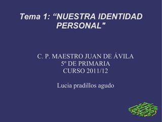C. P. MAESTRO JUAN DE ÁVILA 5º DE PRIMARIA CURSO 2011/12 Lucia pradillos agudo Tema 1: “NUESTRA IDENTIDAD PERSONAL&quot; 