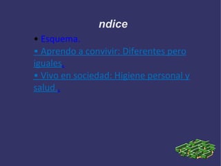 ndice
• Esquema.
• Aprendo a convivir: Diferentes pero
iguales.
• Vivo en sociedad: Higiene personal y
salud..