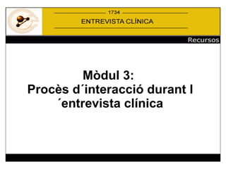 Mòdul 3:  Procès d´interacció durant l´entrevista clínica 