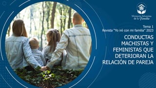 CONDUCTAS
MACHISTAS Y
FEMINISTAS QUE
DETERIORAN LA
RELACIÓN DE PAREJA
Tema 1
Revista “Yo iré con mi familia” 2023
 
