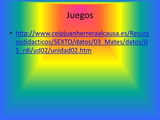 Juegos
• http://www.ceipjuanherreraalcausa.es/Recurs
  osdidacticos/SEXTO/datos/03_Mates/datos/0
  5_rdi/ud02/unidad02.htm
 