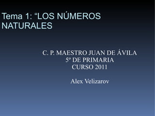 C. P. MAESTRO JUAN DE ÁVILA 5º DE PRIMARIA CURSO 2011 Alex Velizarov Tema 1: “LOS NÚMEROS NATURALES 