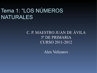 Tema 1: “LOS NÚMEROS
NATURALES

        C. P. MAESTRO JUAN DE ÁVILA
                5º DE PRIMARIA
                CURSO 2011-2012

               Alex Velizarov
 