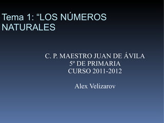 C. P. MAESTRO JUAN DE ÁVILA 5º DE PRIMARIA CURSO 2011-2012 Alex Velizarov Tema 1: “LOS NÚMEROS NATURALES 