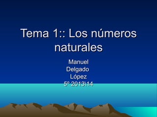 Tema 1:: Los números
naturales
Manuel
Delgado
López
5º 201314

 