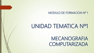 MODULO DE FORMACION Nº 1
UNIDAD TEMATICA Nº1
MECANOGRAFIA
COMPUTARIZADA
 