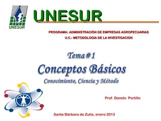 UNESUR
 PROGRAMA: ADMINISTRACIÓN DE EMPRESAS AGROPECUARIAS
         U.C.: METODOLOGIA DE LA INVESTIGACION




                               Prof. Danelo Portillo



   Santa Bárbara de Zulia, enero 2013
 