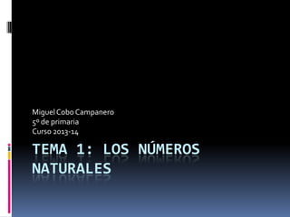 Miguel Cobo Campanero
5º de primaria
Curso 2013-14

TEMA 1: LOS NÚMEROS
NATURALES

 