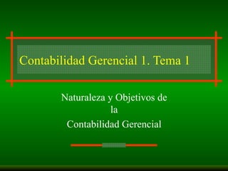Contabilidad Gerencial 1. Tema 1 Naturaleza y Objetivos de la Contabilidad Gerencial  