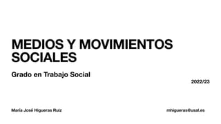 María José Higueras Ruiz mhigueras@usal.es
MEDIOS Y MOVIMIENTOS
SOCIALES
Grado en Trabajo Social
2022/23
 