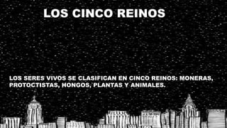LOS CINCO REINOS
LOS SERES VIVOS SE CLASIFICAN EN CINCO REINOS: MONERAS,
PROTOCTISTAS, HONGOS,`PLANTAS Y ANIMALES.
 