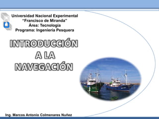 Universidad Nacional Experimental
        “Francisco de Miranda”
            Área: Tecnología
    Programa: Ingeniería Pesquera




Ing. Marcos Antonio Colmenares Nuñez
 