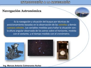 Navegación Astronómica


           Es la navegación y situación del buque por técnicas de
   posicionamiento basadas en l...
