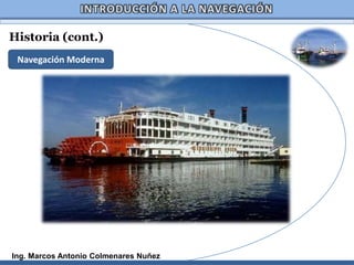 Historia (cont.)
 Navegación Moderna




Ing. Marcos Antonio Colmenares Nuñez
 