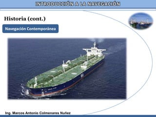 Historia (cont.)
Navegación Contemporánea




Ing. Marcos Antonio Colmenares Nuñez
 