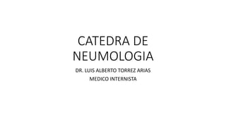 CATEDRA DE
NEUMOLOGIA
DR. LUIS ALBERTO TORREZ ARIAS
MEDICO INTERNISTA
 