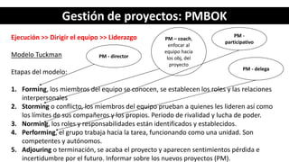 Gestión de proyectos: PMBOK
Ejecución >> Dirigir el equipo >> Liderazgo
Modelo Tuckman
Etapas del modelo:
1. Forming, los ...