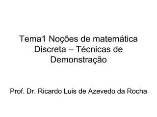 Tema1 Noções de matemática
Discreta – Técnicas de
Demonstração
Prof. Dr. Ricardo Luis de Azevedo da Rocha
 
