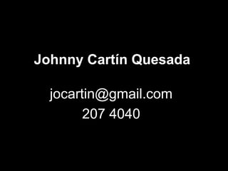 Johnny Cartín Quesada

  jocartin@gmail.com
        207 4040
 