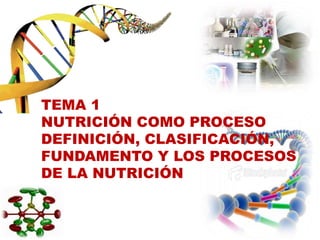 TEMA 1
NUTRICIÓN COMO PROCESO
DEFINICIÓN, CLASIFICACIÓN,
FUNDAMENTO Y LOS PROCESOS
DE LA NUTRICIÓN
 