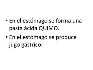 • En el estómago se forma una
pasta ácida QUIMO.
• En el estómago se produce
jugo gástrico.
 