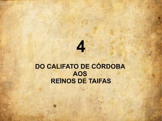 4
DO CALIFATO DE CÓRDOBA
AOS
REINOS DE TAIFAS
 