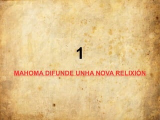 1
MAHOMA DIFUNDE UNHA NOVA RELIXIÓN
 