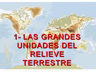 1-1- LAS GRANDESLAS GRANDES
UNIDADES DELUNIDADES DEL
RELIEVERELIEVE
TERRESTRETERRESTRE
 
