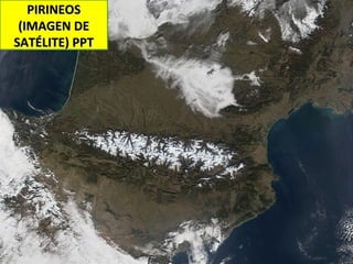 PIRINEOSPIRINEOS
(IMAGEN DE(IMAGEN DE
SATÉLITE) PPTSATÉLITE) PPT
 