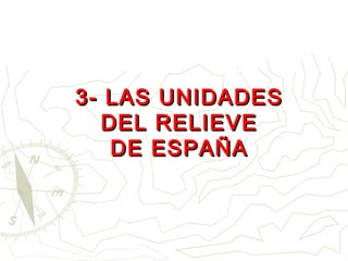 3- LAS UNIDADES3- LAS UNIDADES
DEL RELIEVEDEL RELIEVE
DE ESPAÑADE ESPAÑA
 