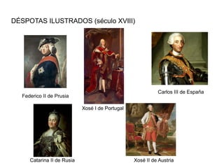 DÉSPOTAS ILUSTRADOS (século XVIII)




                                                           Carlos III de España
  Federico II de Prusia

                            Xosé I de Portugal




     Catarina II de Rusia                        Xosé II de Austria
 