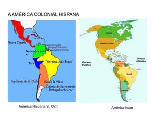 A AMÉRICA COLONIAL HISPANA




   América Hispana S. XVIII   América hoxe
 
