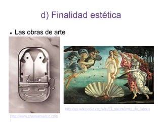 d) Finalidad estética
 Las obras de arte
http://es.wikipedia.org/wiki/El_nacimiento_de_Venus
http://www.chemamadoz.com
/
 