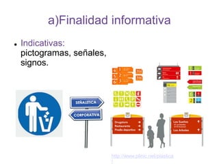 a)Finalidad informativa
 Indicativas:
pictogramas, señales,
signos.
http://www.plinic.net/plastica
/
 