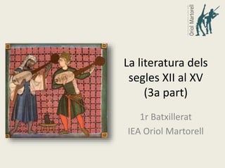 La literatura dels
segles XII al XV
(3a part)
1r Batxillerat
IEA Oriol Martorell
 