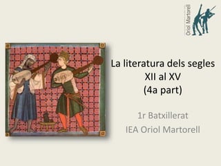 La literatura dels segles
XII al XV
(4a part)
1r Batxillerat
IEA Oriol Martorell
 