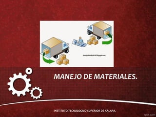 MANEJO DE MATERIALES.
INSTITUTO TECNOLOGICO SUPERIOR DE XALAPA.
 