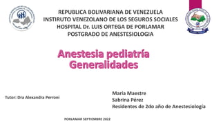 1
REPUBLICA BOLIVARIANA DE VENEZUELA
INSTIRUTO VENEZOLANO DE LOS SEGUROS SOCIALES
HOSPITAL Dr. LUIS ORTEGA DE PORLAMAR
POSTGRADO DE ANESTESIOLOGIA
Tutor: Dra Alexandra Perroni
María Maestre
Sabrina Pérez
Residentes de 2do año de Anestesiología
PORLAMAR SEPTIEMBRE 2022
 