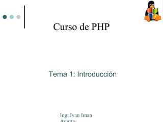Ing. Ivan Iman
Curso de PHP
Tema 1: Introducción
 