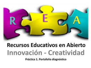 Recursos Educativos en Abierto 
Innovación - Creatividad 
Práctica 1. Portafolio diagnóstico 
 