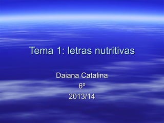 Tema 1: letras nutritivas
Daiana Catalina
6º
2013/14

 