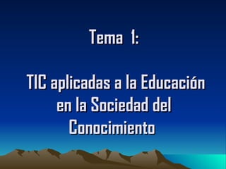 Tema  1:  TIC aplicadas a la Educación en la Sociedad del Conocimiento   