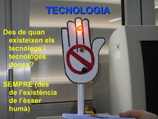 TECNOLOGIATECNOLOGIA
Des de quan
existeixen els
tecnòlegs i
tecnòloges
doncs?
SEMPRE (des
de l’existència
de l’èsser
humà)
 