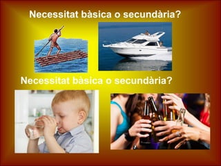 Necessitat bàsica o secundària?
Necessitat bàsica o secundària?
 