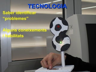 TECNOLOGIATECNOLOGIA
Saber identificar
“problemes”
Alguns coneixements
i habilitats
 