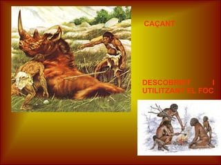 CAÇANT
DESCOBRINT I
UTILITZANT EL FOC
 