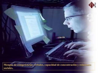 Mengua de competencias verbales, capacidad de concentración y relaciones
sociales.
 